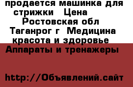продается машинка для стрижки › Цена ­ 350 - Ростовская обл., Таганрог г. Медицина, красота и здоровье » Аппараты и тренажеры   